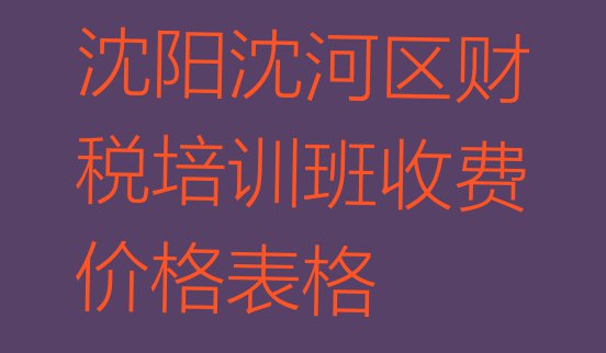 沈阳沈河区财税培训班收费价格表格”