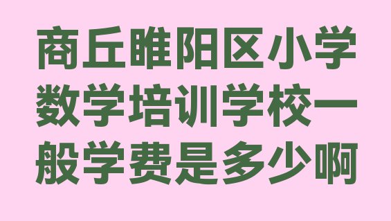 商丘睢阳区小学数学培训学校一般学费是多少啊”