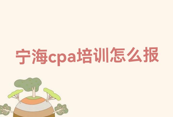 宁海cpa培训怎么报”