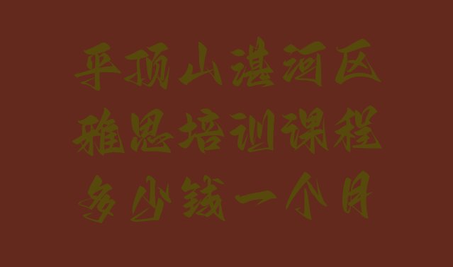 平顶山湛河区雅思培训课程多少钱一个月”