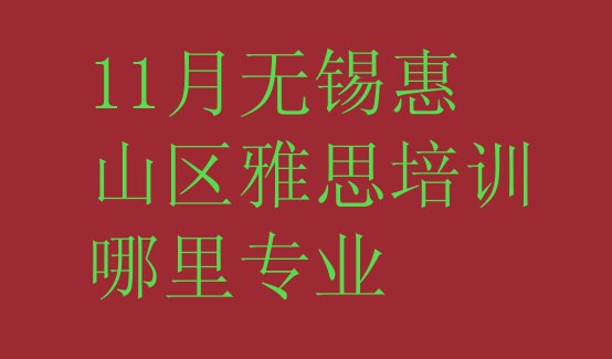 11月无锡惠山区雅思培训哪里专业”