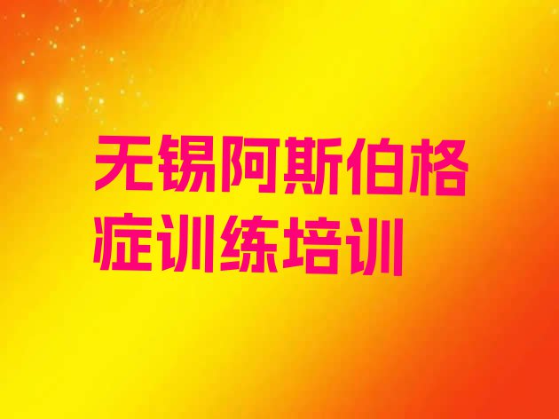 无锡锡山区阿斯伯格症训练无锡培训学校有多好(无锡阿斯伯格症训练培训有哪些课程)”