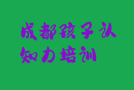 2024年成都青白江区孩子认知力培训班有哪些(成都青白江区孩子认知力培训周末学校)”