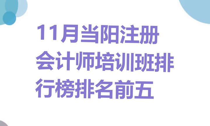 11月当阳注册会计师培训班排行榜排名前五”