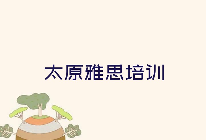 2024年太原迎泽区雅思培训机构要学多久 太原迎泽区十大雅思网课培训平台排名”