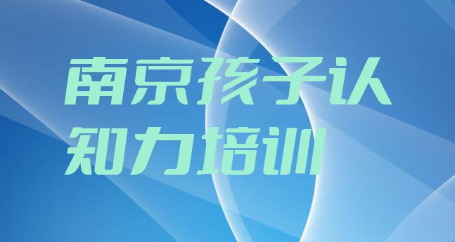 南京玄武区孩子认知力培训哪里学孩子认知力有学校实力排名名单”