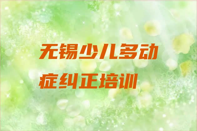 2024年正规无锡少儿多动症纠正培训机构排名排名”