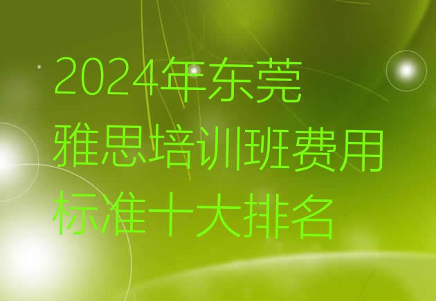 2024年东莞雅思培训班费用标准十大排名”