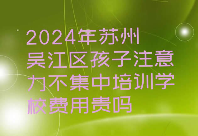 2024年苏州吴江区孩子注意力不集中培训学校费用贵吗”