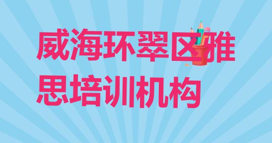 威海环翠区雅思比较热门的培训课程(目前比较好的威海雅思培训机构)”