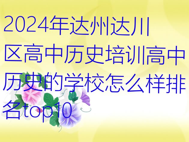 2024年达州达川区高中历史培训高中历史的学校怎么样排名top10”