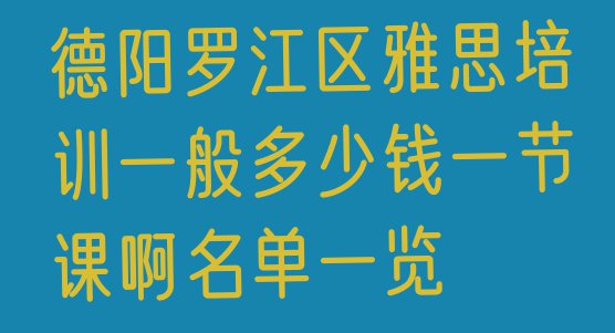 德阳罗江区雅思培训一般多少钱一节课啊名单一览”