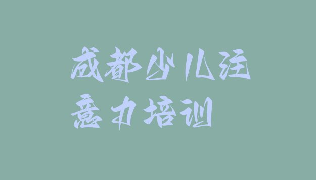 11月成都锦江区孩子注意力训练如何选择孩子注意力训练培训班”