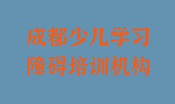 成都成华区少儿学习障碍培训学校好的名单一览”