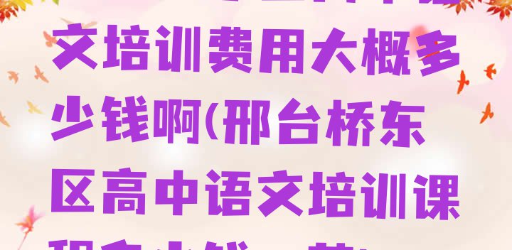 邢台桥东区高中语文培训费用大概多少钱啊(邢台桥东区高中语文培训课程多少钱一节)”