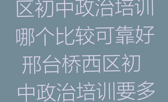 11月邢台桥西区初中政治培训哪个比较可靠好 邢台桥西区初中政治培训要多少费用”