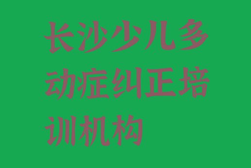 长沙望城区少儿多动症纠正培训学校怎么找(长沙望城区少儿多动症纠正培训班价格标准是多少钱)”