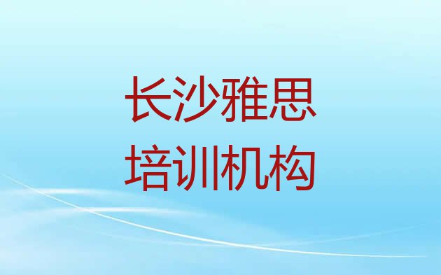 2024年长沙岳麓区排名前十的雅思课程辅导机构(长沙岳麓区雅思培训学校哪里找)”