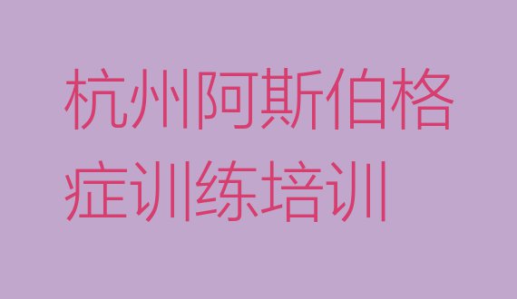 2024年杭州滨江区哪个阿斯伯格症训练学校好啊 杭州滨江区阿斯伯格症训练培训学校好的有哪些”