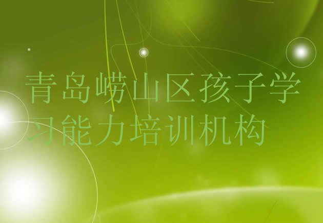 2024年青岛崂山区孩子学习能力青岛崂山区线下培训班交费”