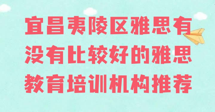 宜昌夷陵区雅思有没有比较好的雅思教育培训机构推荐”