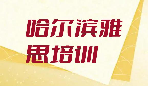 哈尔滨阿城区雅思培训班种类排名排名一览表”