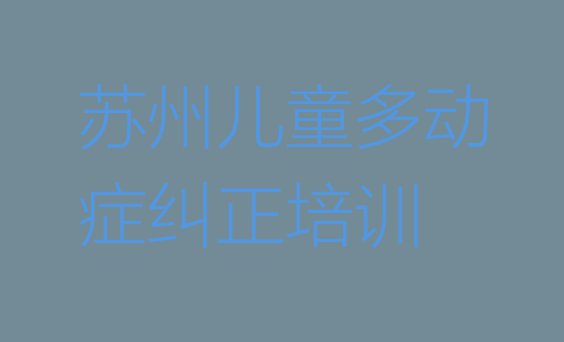 苏州儿童多动症纠正排名前十的培训机构排名一览表”