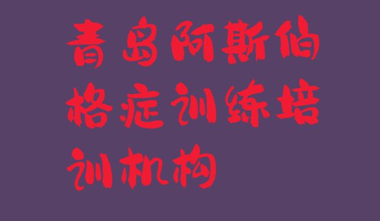 2024年青岛市北区哪个学校阿斯伯格症训练培训好 青岛市北区阿斯伯格症训练培训班优惠券”