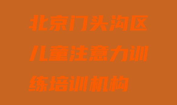 2024年北京斋堂镇儿童注意力训练培训多少钱 北京门头沟区儿童注意力训练培训班怎么选择好的”