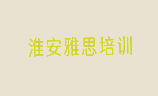 2024年淮安淮安区雅思 排名前十的淮安雅思课程辅导机构”