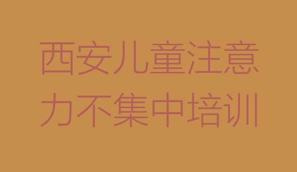 11月西安儿童注意力不集中封闭班实力前十排行榜(西安莲湖区儿童注意力不集中培训学校联系方式有哪些)”