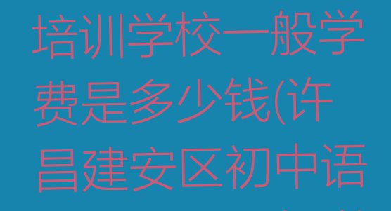 2024年许昌建安区初中语文培训学校一般学费是多少钱(许昌建安区初中语文培训班一般学费多少钱啊)”