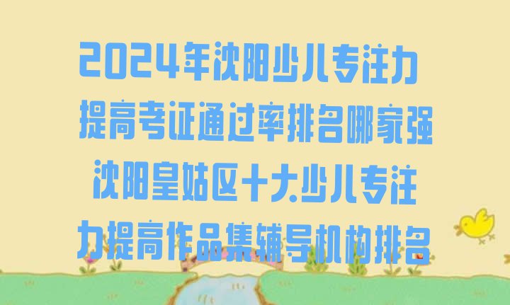 2024年沈阳少儿专注力提高考证通过率排名哪家强 沈阳皇姑区十大少儿专注力提高作品集辅导机构排名”