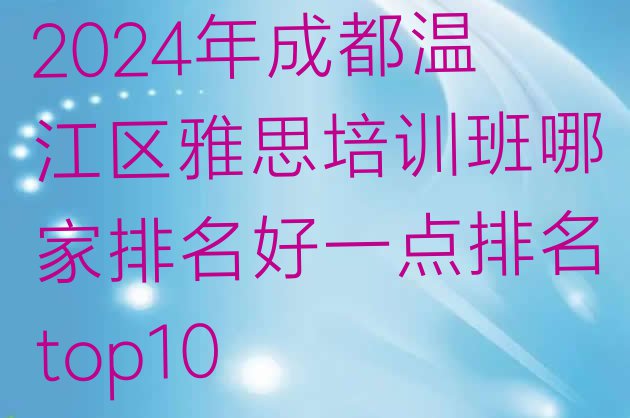 2024年成都温江区雅思培训班哪家排名好一点排名top10”