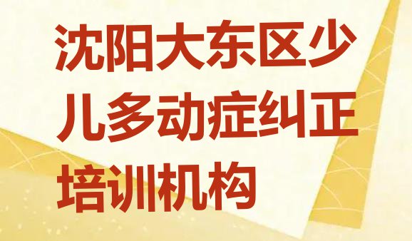 沈阳大东区少儿多动症纠正好的少儿多动症纠正培训班推荐一览”