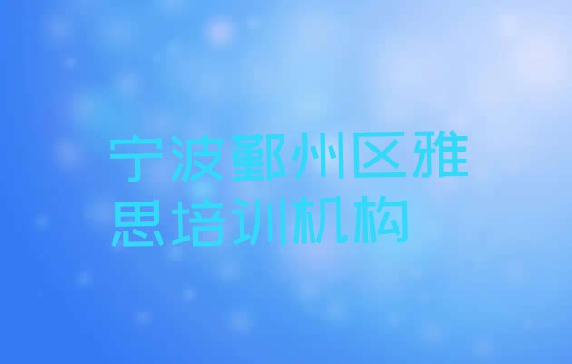 2024年宁波鄞州区雅思培训班一般多少钱啊(宁波鄞州区短期雅思班)”