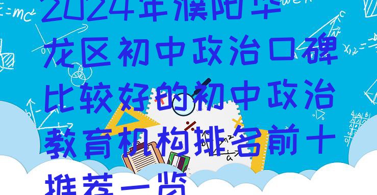 2024年濮阳华龙区初中政治口碑比较好的初中政治教育机构排名前十推荐一览”