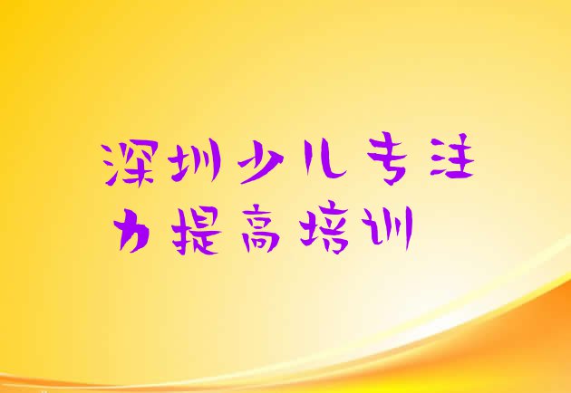 2024年深圳光明区正规少儿专注力提高机构排名(深圳光明区学少儿专注力提高多少学费多少钱)”