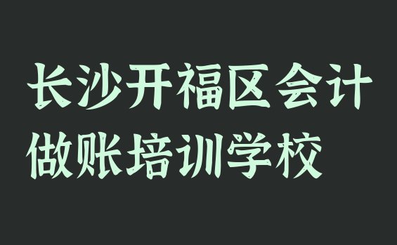 长沙开福区会计做账培训课程多少钱一个月”