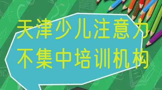 天津北辰区少儿注意力不集中天津培训机构找哪家名单更新汇总”