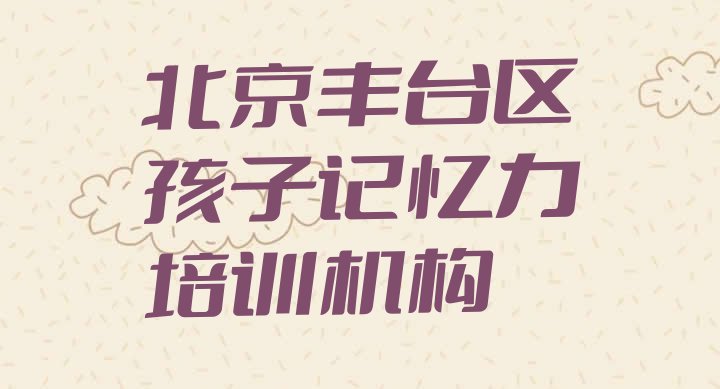 北京丰台区比较有名的孩子记忆力学校名单更新汇总”