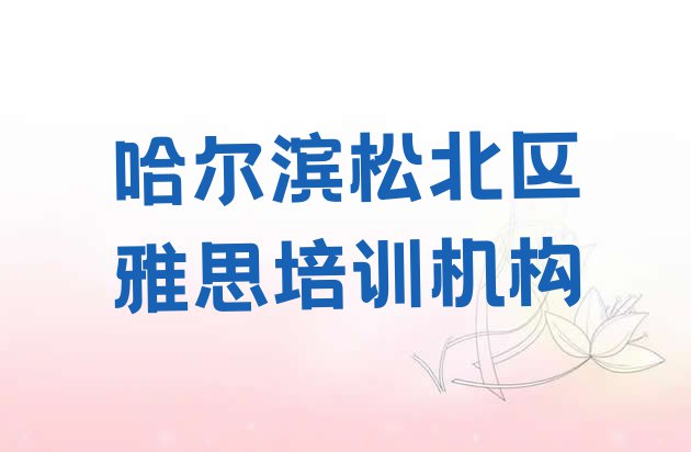 11月哈尔滨松北区市雅思机构十强(哈尔滨松北区学雅思在哪儿学)”