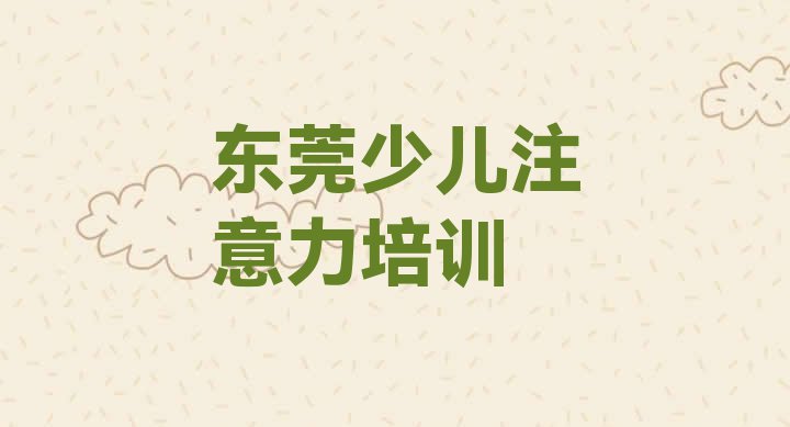 东莞儿童专注力训练学校速成班怎么样(东莞儿童专注力训练培训时间要多久)”