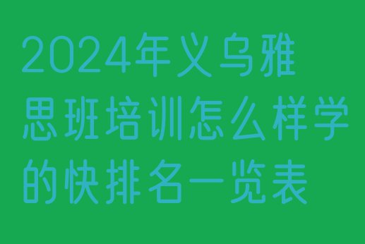 2024年义乌雅思班培训怎么样学的快排名一览表”