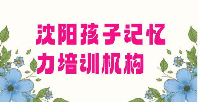 2024年沈阳浑南区孩子记忆力培训学校一般学费是多少啊 沈阳浑南区孩子记忆力培训班附近那里有”