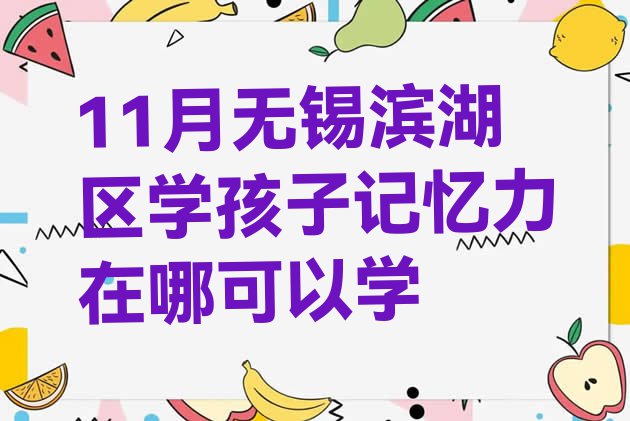 11月无锡滨湖区学孩子记忆力在哪可以学”