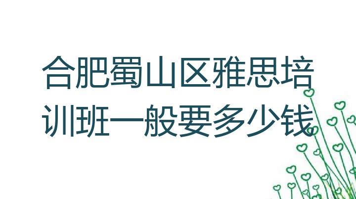 合肥蜀山区雅思培训班一般要多少钱”