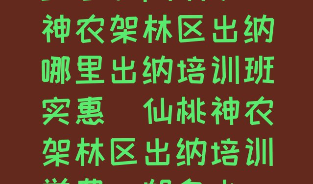 2024年仙桃神农架林区出纳哪里出纳培训班实惠(仙桃神农架林区出纳培训学费一般多少)”