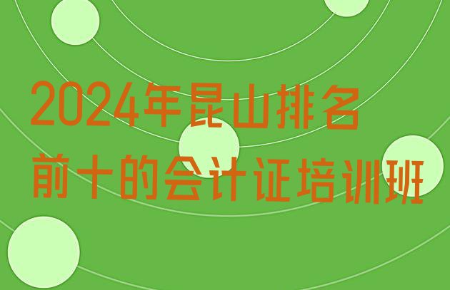 2024年昆山排名前十的会计证培训班”