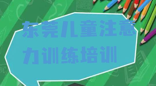 2024年东莞儿童注意力训练正规培训班哪里有(东莞儿童注意力训练培训学校有多好学)”